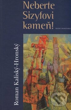 Kniha: Neberte Sizyfovi kameň! (Roman Kaliský-Hronský). Matica slovenská, 2011 Kniha: Neberte Sizyfovi kameň! (Roman Kaliský-Hronský). Matica slovenská, 2011