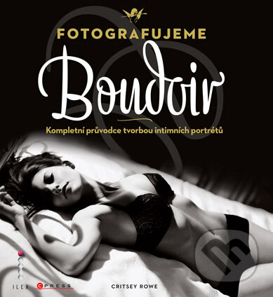 Kniha: Fotografujeme Boudoir (Critsey Rowe). CPRESS, 2011 Kniha: Fotografujeme Boudoir (Critsey Rowe). CPRESS, 2011