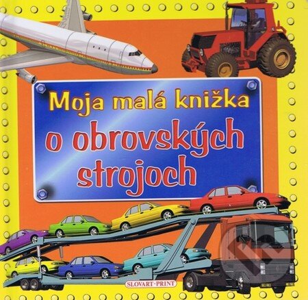 Kniha: Moja malá knižka o obrovských strojoch (Slovart Print). Slovart Print, 2011 Kniha: Moja malá knižka o obrovských strojoch (Slovart Print). Slovart Print, 2011