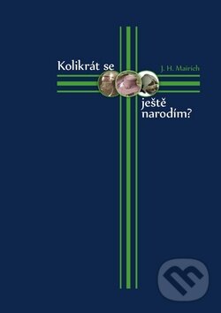 Kniha: Kolikrát se ještě narodím? (J.H. Mairich). Repronis, 2011 Kniha: Kolikrát se ještě narodím? (J.H. Mairich). Repronis, 2011