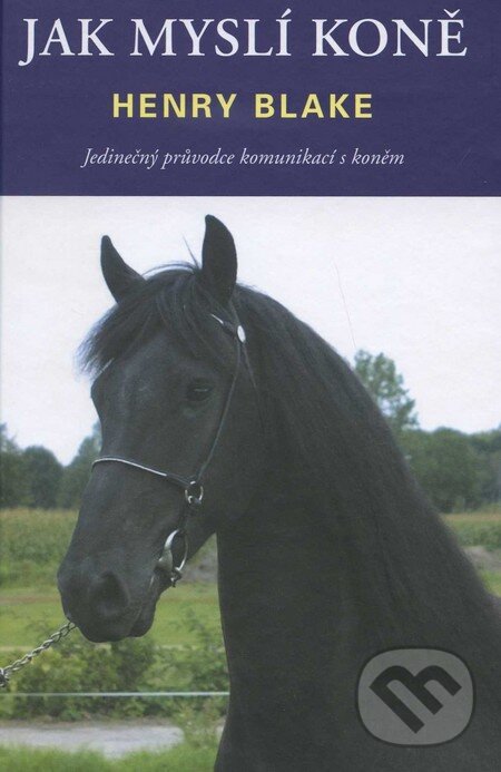 Kniha: Jak myslí koně (Henry Blake). Pragma, 2011 Kniha: Jak myslí koně (Henry Blake). Pragma, 2011