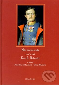 Kniha: Náš arcivévoda císař a král Karel I. Rakouský (Milan Novák). Kartuzianské nakladatelství, 2011 Kniha: Náš arcivévoda císař a král Karel I. Rakouský (Milan Novák). Kartuzianské nakladatelství, 2011