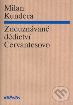 Kniha: Zneuznávané dědictví Cervantesovo (Milan Kundera). Atlantis, 2016 Kniha: Zneuznávané dědictví Cervantesovo (Milan Kundera). Atlantis, 2016