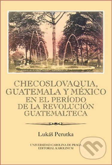 Kniha: Checoslovaquia, Guatemala y México en el Período de la Revolución Guatemalteca (Lukáš Perutka). Karolinum, 2014 Kniha: Checoslovaquia, Guatemala y México en el Período de la Revolución Guatemalteca (Lukáš Perutka). Karolinum, 2014