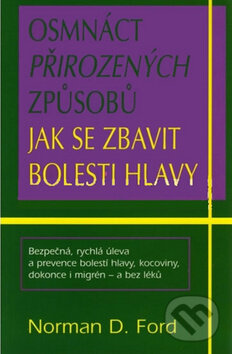 Kniha: Osmnáct přirozených způsobů jak se zbavit bolesti hlavy (Norman D. Ford). Pragma, 2002 Kniha: Osmnáct přirozených způsobů jak se zbavit bolesti hlavy (Norman D. Ford). Pragma, 2002