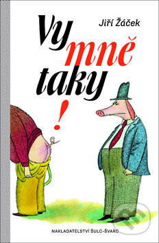 Kniha: Vy mně taky! (Jiří Žáček). Šulc - Švarc, 2012 Kniha: Vy mně taky! (Jiří Žáček). Šulc - Švarc, 2012