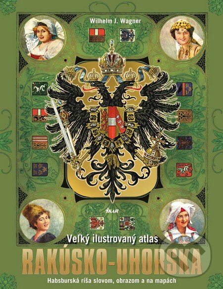 Kniha: Veľký ilustrovaný atlas Rakúsko-Uhorska (Wilhelm J. Wagner). Ikar, 2012 Kniha: Veľký ilustrovaný atlas Rakúsko-Uhorska (Wilhelm J. Wagner). Ikar, 2012
