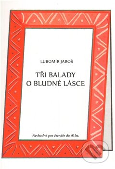 Kniha: Tři balady o bludné lásce (Lubomír Jaroš). 1.Lužická, 2011 Kniha: Tři balady o bludné lásce (Lubomír Jaroš). 1.Lužická, 2011