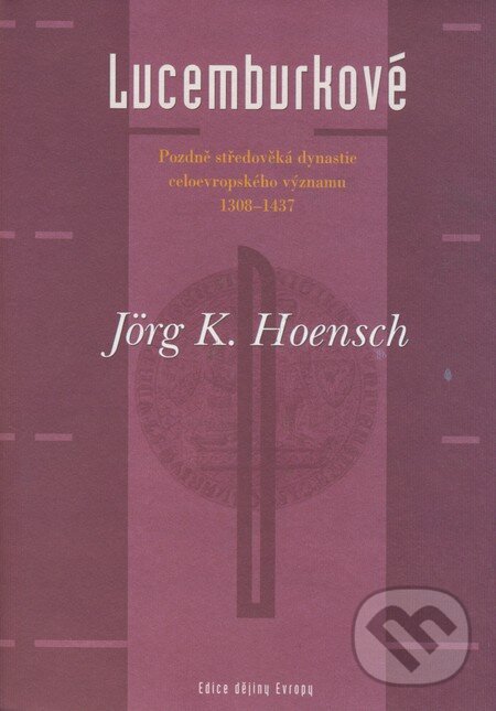 Kniha: Lucemburkové (Jörg K. Hoensch). Argo, 2000 Kniha: Lucemburkové (Jörg K. Hoensch). Argo, 2000