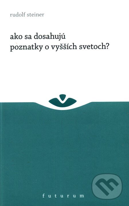 Kniha: Ako sa dosahujú poznatky o vyšších svetoch? (Rudolf Steiner). Futurum, 2011 Kniha: Ako sa dosahujú poznatky o vyšších svetoch? (Rudolf Steiner). Futurum, 2011