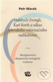 Huldrych Zwingli, Karl Barth a odkaz původního reformačního radikalismu - Petr Macek, Kalich, 2012