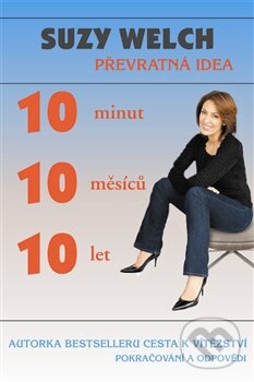 Kniha: 10 minut, 10 měsíců, 10 let (Suzy Welch). Pragma, 2012 Kniha: 10 minut, 10 měsíců, 10 let (Suzy Welch). Pragma, 2012
