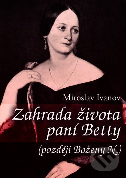 Kniha: Zahrada života paní Betty (později Boženy N.) (Miroslav Ivanov). XYZ, 2012 Kniha: Zahrada života paní Betty (později Boženy N.) (Miroslav Ivanov). XYZ, 2012