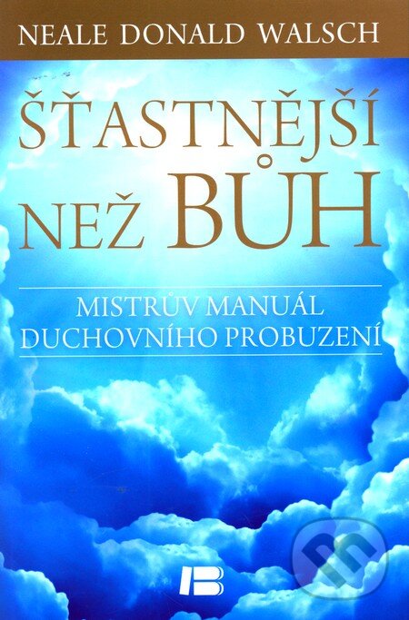 Kniha: Šťastnější než Bůh (Neale Donald Walsch). BETA - Dobrovský, 2012 Kniha: Šťastnější než Bůh (Neale Donald Walsch). BETA - Dobrovský, 2012