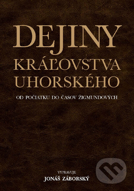 Kniha: Dejiny kráľovstva uhorského od počiatku do časov Žigmundových (Jonáš Záborský). Slovart, 2012 Kniha: Dejiny kráľovstva uhorského od počiatku do časov Žigmundových (Jonáš Záborský). Slovart, 2012