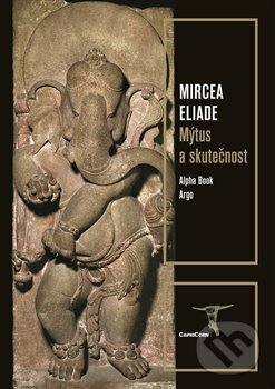 Kniha: Mýtus a skutečnost (Mircea Eliade). Argo, Alpha Book, 2020 Kniha: Mýtus a skutečnost (Mircea Eliade). Argo, Alpha Book, 2020