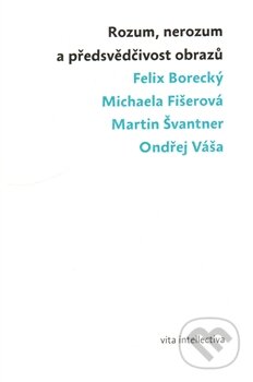 Kniha: Rozum, nerozum a předsvědčivost obrazů (Felix Borecký a kolektiv). Togga, 2012 Kniha: Rozum, nerozum a předsvědčivost obrazů (Felix Borecký a kolektiv). Togga, 2012