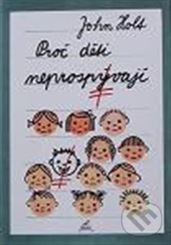 Kniha: Proč děti neprospívají (John Holt). Nakladatelství Stehlík, 2003 Kniha: Proč děti neprospívají (John Holt). Nakladatelství Stehlík, 2003