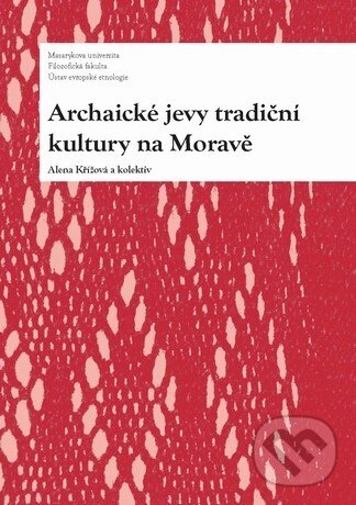 Kniha: Archaické jevy tradiční kultury na Moravě (Alena Křížová). Masarykova univerzita, 2011 Kniha: Archaické jevy tradiční kultury na Moravě (Alena Křížová). Masarykova univerzita, 2011