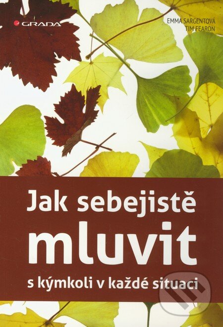 Kniha: Jak sebejistě mluvit s kýmkoli v každé situaci (Emma Sargentová a Tim Fearon). Grada, 2012 Kniha: Jak sebejistě mluvit s kýmkoli v každé situaci (Emma Sargentová a Tim Fearon). Grada, 2012