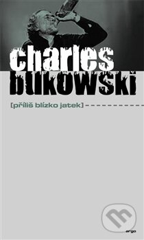 Kniha: Příliš blízko jatek (Charles Bukowski). Argo, 2012 Kniha: Příliš blízko jatek (Charles Bukowski). Argo, 2012