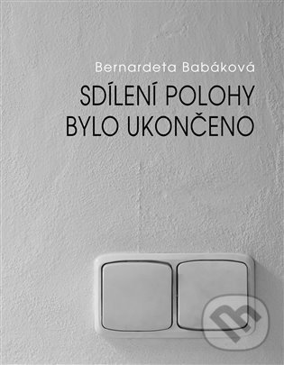 Kniha: Sdílení polohy bylo ukončeno (Bernadeta Babáková). Dobrý důvod, 2021 Kniha: Sdílení polohy bylo ukončeno (Bernadeta Babáková). Dobrý důvod, 2021