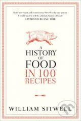 Kniha: A History of Food in 100 Recipes (William Sitwell). HarperCollins, 2012 Kniha: A History of Food in 100 Recipes (William Sitwell). HarperCollins, 2012