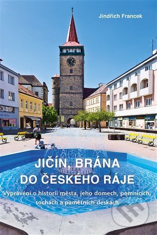 Kniha: Jičín, brána do Českého ráje (Jindřich Francek). Rybka Publishers, 2021 Kniha: Jičín, brána do Českého ráje (Jindřich Francek). Rybka Publishers, 2021