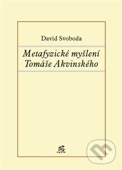 Metafyzické myšlení Tomáše Akvinského - David Svoboda, Krystal OP, 2012