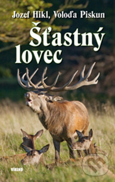 Kniha: Šťastný lovec (Jozef Hikl a Voloďa Piskun). Víkend, 2012 Kniha: Šťastný lovec (Jozef Hikl a Voloďa Piskun). Víkend, 2012