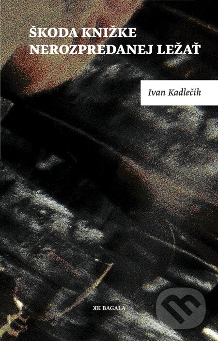 E-kniha: Škoda knižke nerozpredanej ležať (Ivan Kadlečík). Koloman Kertész Bagala, 2009 E-kniha: Škoda knižke nerozpredanej ležať (Ivan Kadlečík). Koloman Kertész Bagala, 2009