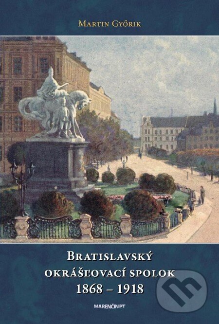 Kniha: Bratislavský okrášľovací spolok 1868 - 1918 (Martin Győrik). Marenčin PT, 2012 Kniha: Bratislavský okrášľovací spolok 1868 - 1918 (Martin Győrik). Marenčin PT, 2012