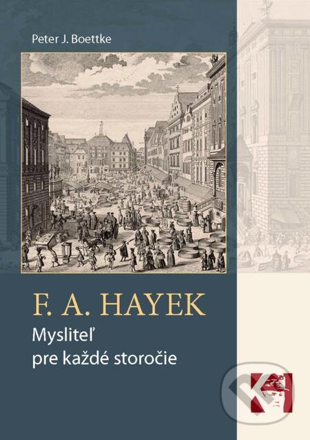 E-kniha: F. A. Hayek - mysliteľ pre každé storočie (Peter J. Boettke). Konzervatívny inštitút M. R. Štefánika E-kniha: F. A. Hayek - mysliteľ pre každé storočie (Peter J. Boettke). Konzervatívny inštitút M. R. Štefánika