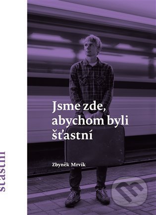 Kniha: Jsme zde, abychom byli šťastní (Zbyněk Mrvík). Štengl Petr, 2021 Kniha: Jsme zde, abychom byli šťastní (Zbyněk Mrvík). Štengl Petr, 2021