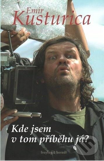 Kniha: Kde jsem v tom příběhu já? (Emir Kusturica). freytag&berndt, 2012 Kniha: Kde jsem v tom příběhu já? (Emir Kusturica). freytag&berndt, 2012