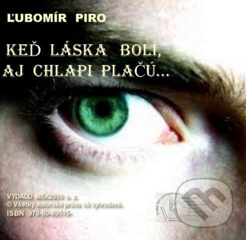 Keď láska bolí, aj chlapi plačú (e-book v .doc a .html verzii) (Ľubomír Piro). MEA2000, 2012 Keď láska bolí, aj chlapi plačú (e-book v .doc a .html verzii) (Ľubomír Piro). MEA2000, 2012