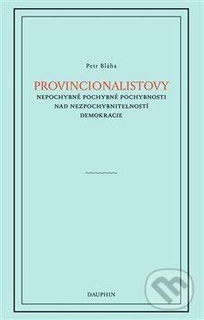 Kniha: Provincionalistovy nepochybně pochybné pochybnosti nad nezpochybnitelností demokracie (Petr Blaha). Dauphin Kniha: Provincionalistovy nepochybně pochybné pochybnosti nad nezpochybnitelností demokracie (Petr Blaha). Dauphin
