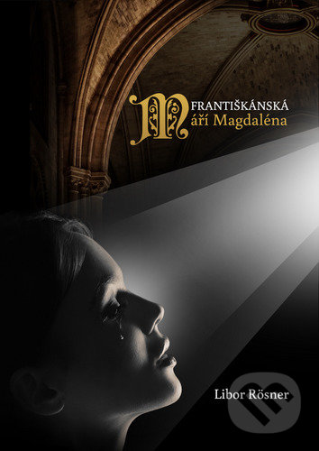 Kniha: Františkánská Máří Magdaléna (Libor Rösner). Christianitas, 2022 Kniha: Františkánská Máří Magdaléna (Libor Rösner). Christianitas, 2022