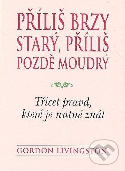 Kniha: Příliš brzy starý, příliš pozdě moudrý (Gordon Livingston). BETA - Dobrovský, 2012 Kniha: Příliš brzy starý, příliš pozdě moudrý (Gordon Livingston). BETA - Dobrovský, 2012