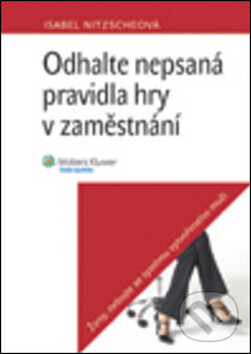 Kniha: Odhalte nepsaná pravidla hry v zaměstnání (Isabel Nitzscheová). Wolters Kluwer ČR, 2012 Kniha: Odhalte nepsaná pravidla hry v zaměstnání (Isabel Nitzscheová). Wolters Kluwer ČR, 2012