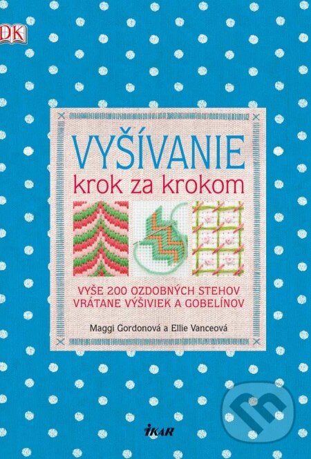 Kniha: Vyšívanie - krok za krokom (Ellie Vanceová a Maggi Gordonová). Ikar, 2012 Kniha: Vyšívanie - krok za krokom (Ellie Vanceová a Maggi Gordonová). Ikar, 2012