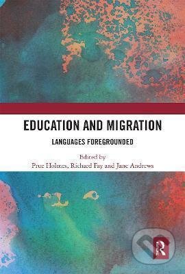 Kniha: Education and Migration: Languages Foregrounded (Prue Holmes). Taylor & Francis Books, 2020 Kniha: Education and Migration: Languages Foregrounded (Prue Holmes). Taylor & Francis Books, 2020