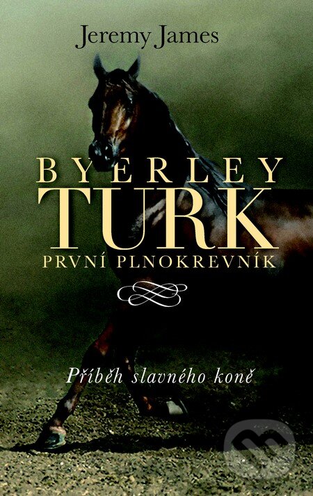 Kniha: Byerley Turk první plnokrevník (Jeremy James). Slovart CZ, 2013 Kniha: Byerley Turk první plnokrevník (Jeremy James). Slovart CZ, 2013