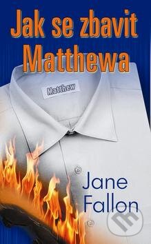 Kniha: Jak se zbavit Matthewa (Jane Fallon). Baronet, 2012 Kniha: Jak se zbavit Matthewa (Jane Fallon). Baronet, 2012