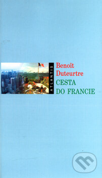 Kniha: Cesta do Francie (Benoit Duteurtre). Atlantis, 2004 Kniha: Cesta do Francie (Benoit Duteurtre). Atlantis, 2004
