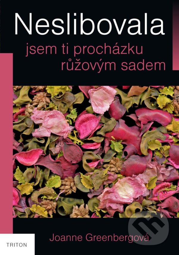Kniha: Neslibovala jsem ti procházku růžovým sadem (Joanne Greenbergová). Triton, 2012 Kniha: Neslibovala jsem ti procházku růžovým sadem (Joanne Greenbergová). Triton, 2012