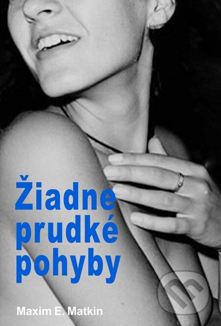 Kniha: Žiadne prudké pohyby (s podpisom autora) (Maxim E. Matkin). Slovart, 2012 Kniha: Žiadne prudké pohyby (s podpisom autora) (Maxim E. Matkin). Slovart, 2012
