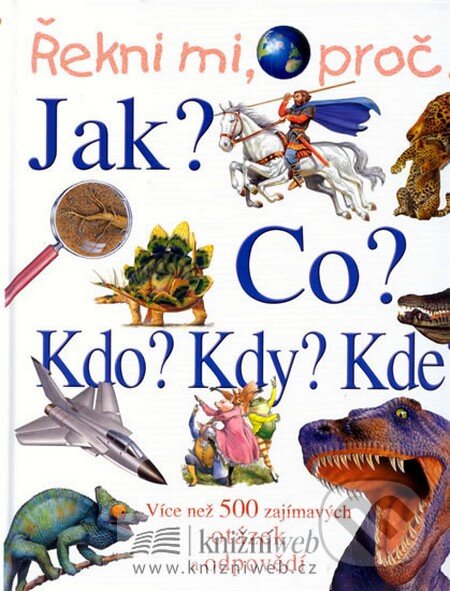 Kniha: Řekni mi, proč....Jak?Co?Kdo?Kdy?Kde? (Autorský kolektiv). Svojtka&Co., 2012 Kniha: Řekni mi, proč....Jak?Co?Kdo?Kdy?Kde? (Autorský kolektiv). Svojtka&Co., 2012