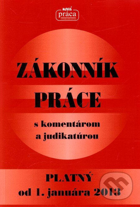 Kniha: ZÁKONNÍK PRÁCE s komentárom a judikatúrou platný od 1. januára 2013 (Nová Práca). Nová Práca, 2012 Kniha: ZÁKONNÍK PRÁCE s komentárom a judikatúrou platný od 1. januára 2013 (Nová Práca). Nová Práca, 2012