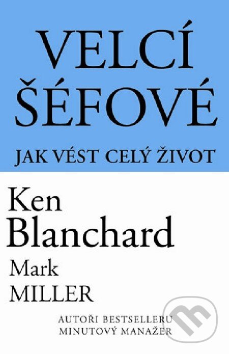Kniha: Velcí šéfové - Jak vést celý život (Ken Blanchard). Pragma, 2012 Kniha: Velcí šéfové - Jak vést celý život (Ken Blanchard). Pragma, 2012